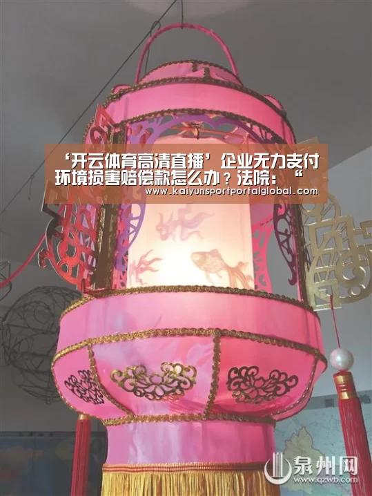 ‘开云体育高清直播’企业无力支付环境损害赔偿款怎么办?法院:“放水养鱼”,分期赔付(图3) 开云体育高清直播