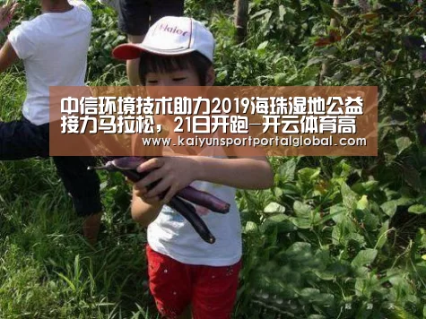 中信环境技术助力2019海珠湿地公益接力马拉松,21日开跑-开云体育高清直播(图1) 开云体育高清直播