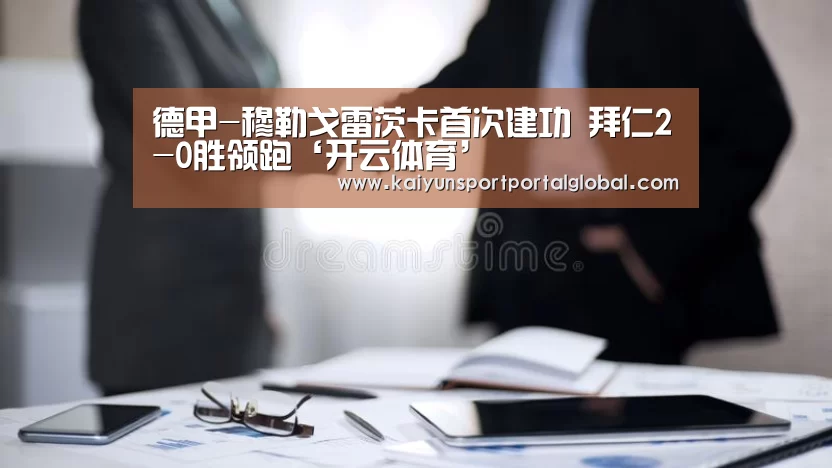 德甲-穆勒戈雷茨卡首次建功 拜仁2-0胜领跑‘开云体育’(图1) 开云体育
