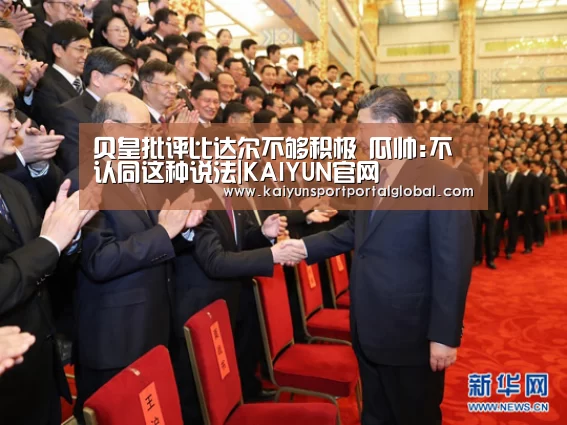 贝皇批评比达尔不够积极 瓜帅:不认同这种说法|KAIYUN官网(图1) 开云体育高清直播