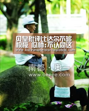 贝皇批评比达尔不够积极 瓜帅:不认同这种说法|KAIYUN官网(图4) 开云体育高清直播