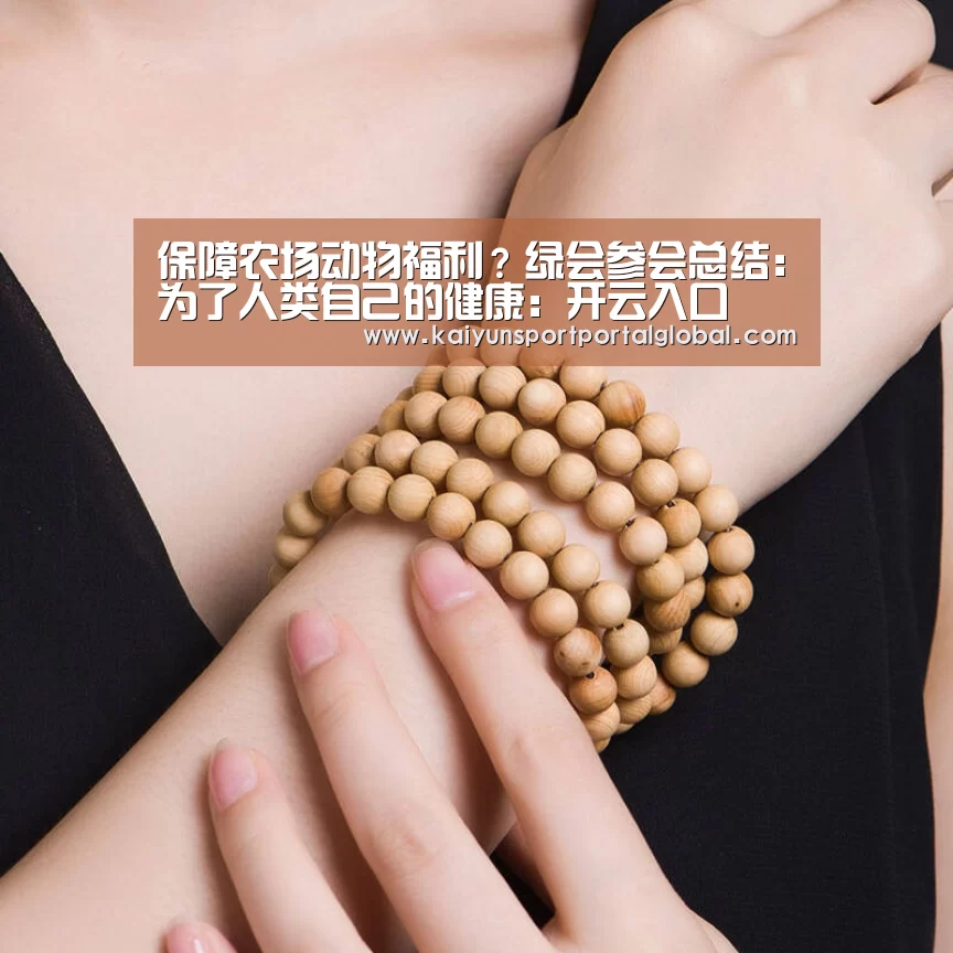 保障农场动物福利?绿会参会总结:为了人类自己的健康:开云入口(图1) 开云体育高清直播