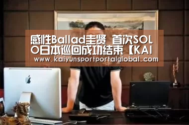 感性Ballad圭贤 首次SOLO日本巡回成功结束【KAIYUN官网】(图4) 开云入口
