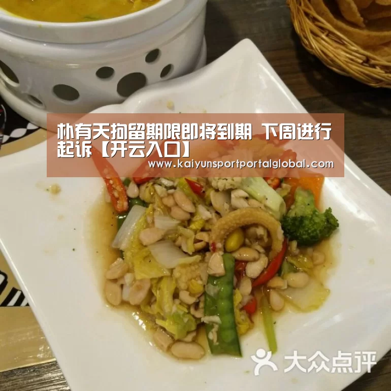 朴有天拘留期限即将到期 下周进行起诉【开云入口】(图1) 开云体育