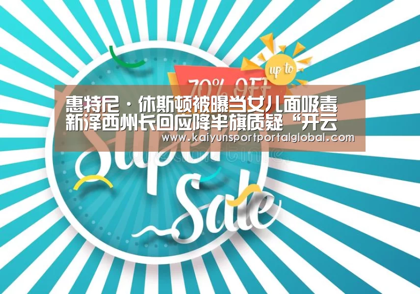 惠特尼·休斯顿被曝当女儿面吸毒 新泽西州长回应降半旗质疑“开云体育”(图2) 开云体育高清直播