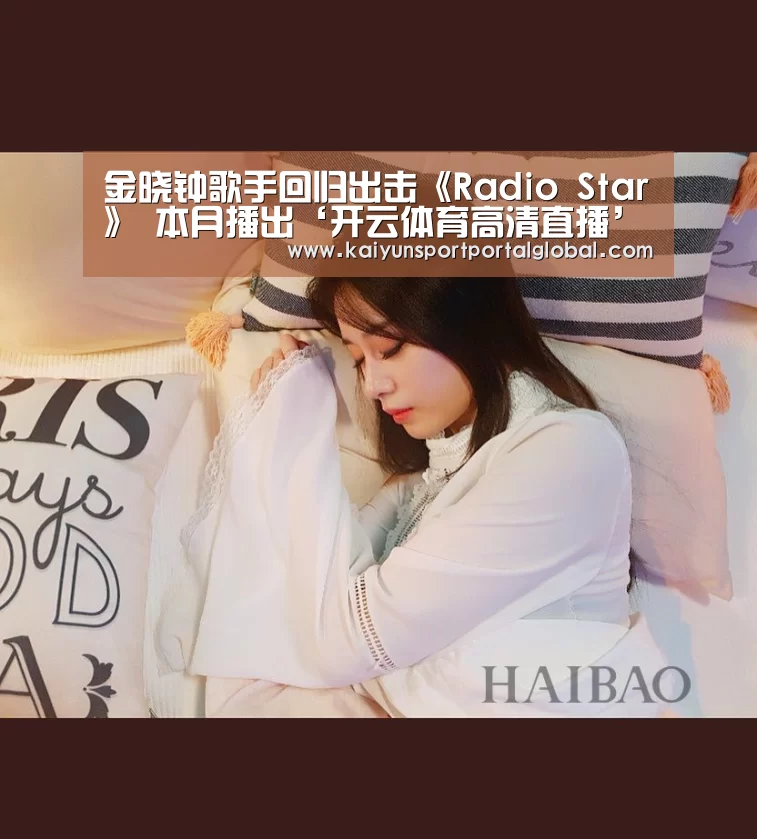 金晓钟歌手回归出击《Radio Star》 本月播出‘开云体育高清直播’(图1) 开云体育高清直播