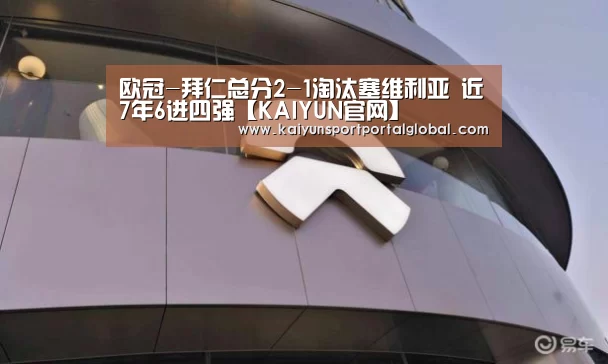 欧冠-拜仁总分2-1淘汰塞维利亚 近7年6进四强【KAIYUN官网】(图1) 开云入口