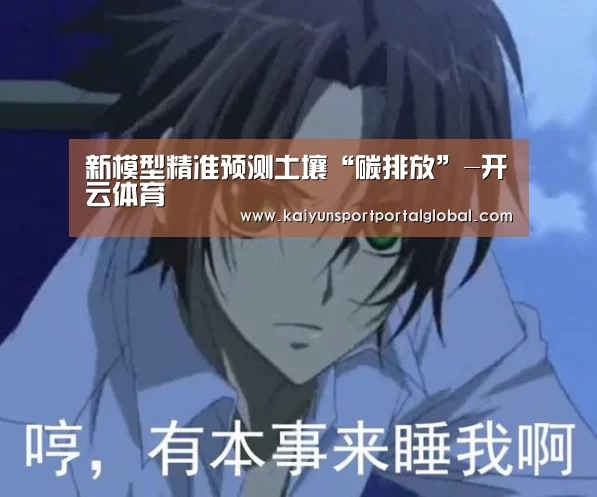 新模型精准预测土壤“碳排放”-开云体育(图1) KAIYUN官网
