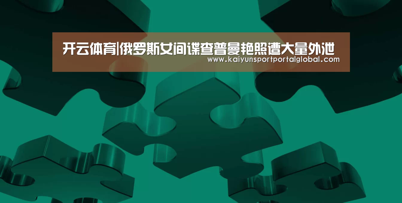 开云体育|俄罗斯女间谍查普曼艳照遭大量外泄(图3) KAIYUN官网