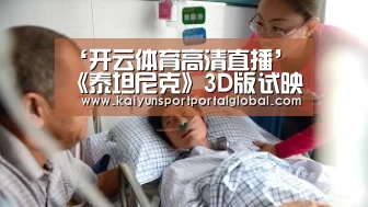 ‘开云体育高清直播’《泰坦尼克》3D版试映获赞 卡梅隆自称2.99D(图4) 开云入口