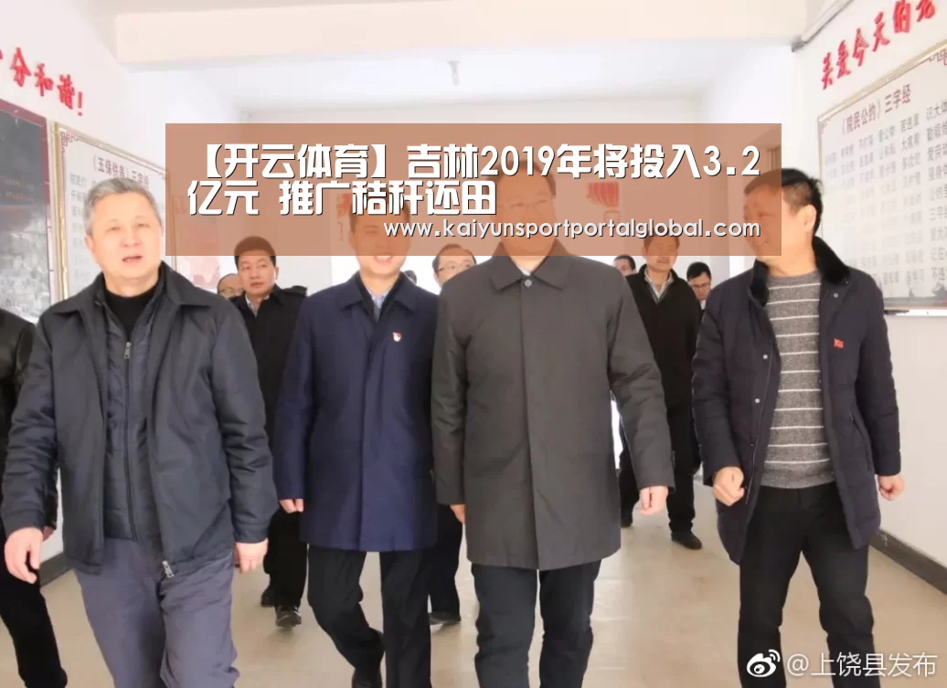 【开云体育】吉林2019年将投入3.2亿元 推广秸秆还田(图1) KAIYUN官网